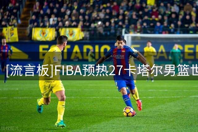 [流言板]FIBA预热27卡塔尔男篮世界杯：你支持哪支球队？